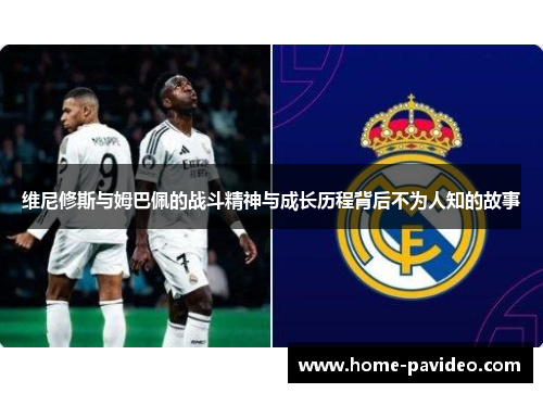 维尼修斯与姆巴佩的战斗精神与成长历程背后不为人知的故事 维尼修斯与姆巴佩的战斗精神与成长历程背后不为人知的故事