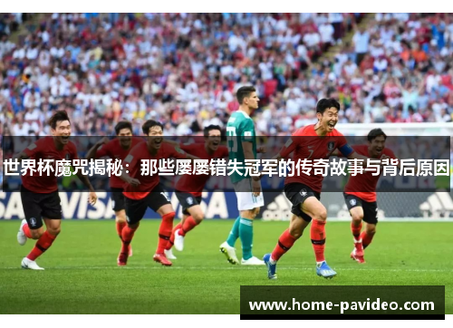 世界杯魔咒揭秘：那些屡屡错失冠军的传奇故事与背后原因