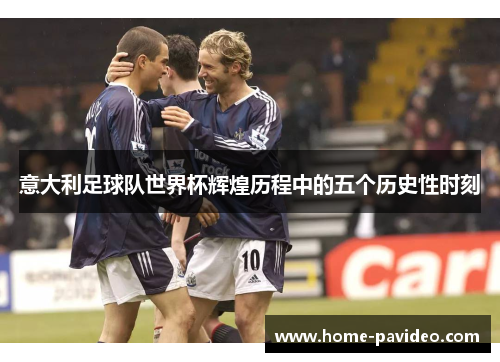 意大利足球队世界杯辉煌历程中的五个历史性时刻