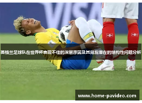 英格兰足球队在世界杯表现不佳的深层原因及其背后潜在的结构性问题分析 英格兰足球队在世界杯表现不佳的深层原因及其背后潜在的结构性问题分析