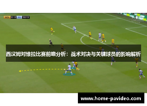 西汉姆对维拉比赛前瞻分析：战术对决与关键球员的影响解析