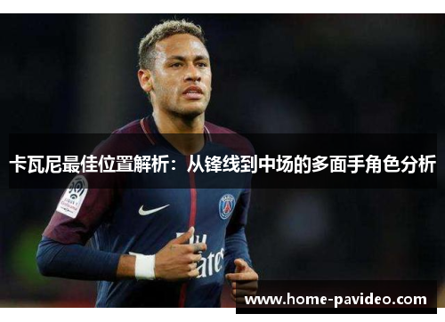 卡瓦尼最佳位置解析：从锋线到中场的多面手角色分析