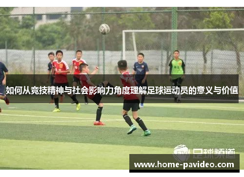 如何从竞技精神与社会影响力角度理解足球运动员的意义与价值 如何从竞技精神与社会影响力角度理解足球运动员的意义与价值