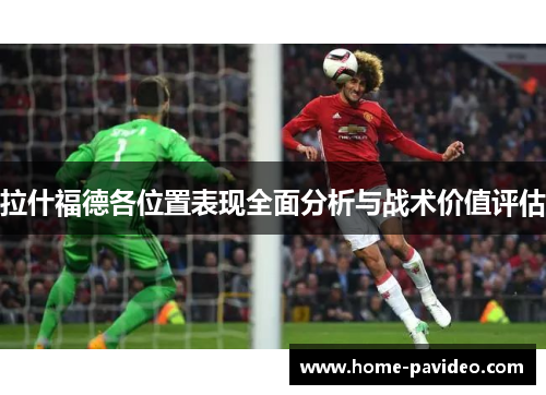 拉什福德各位置表现全面分析与战术价值评估 拉什福德各位置表现全面分析与战术价值评估