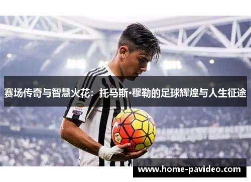 赛场传奇与智慧火花:托马斯·穆勒的足球辉煌与人生征途 赛场传奇与智慧火花:托马斯·穆勒的足球辉煌与人生征途