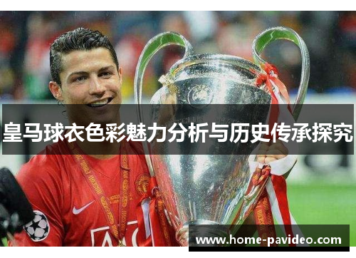 皇马球衣色彩魅力分析与历史传承探究 皇马球衣色彩魅力分析与历史传承探究