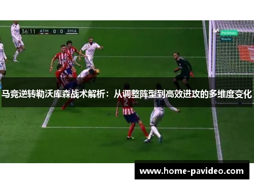 马竞逆转勒沃库森战术解析:从调整阵型到高效进攻的多维度变化