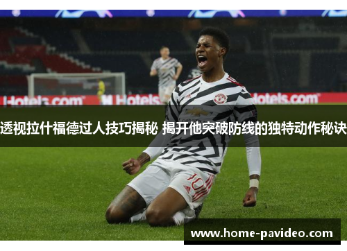 透视拉什福德过人技巧揭秘 揭开他突破防线的独特动作秘诀