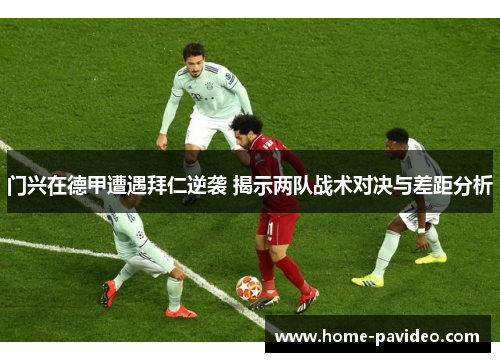 门兴在德甲遭遇拜仁逆袭 揭示两队战术对决与差距分析 门兴在德甲遭遇拜仁逆袭 揭示两队战术对决与差距分析