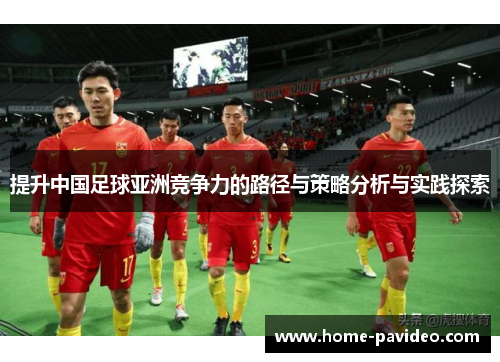 提升中国足球亚洲竞争力的路径与策略分析与实践探索 提升中国足球亚洲竞争力的路径与策略分析与实践探索