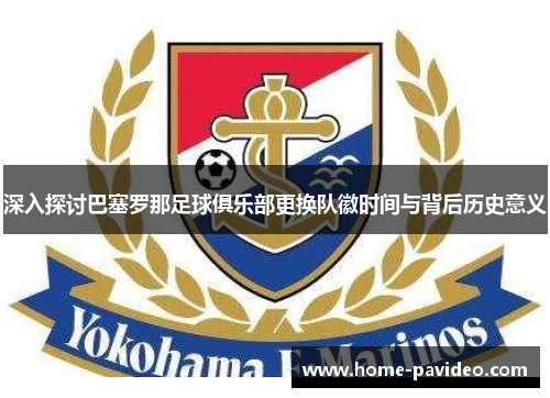 深入探讨巴塞罗那足球俱乐部更换队徽时间与背后历史意义