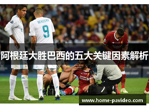 阿根廷大胜巴西的五大关键因素解析