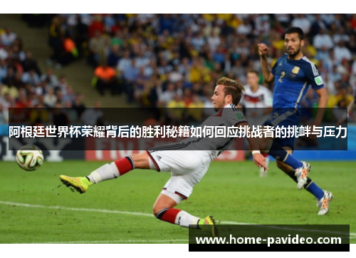 阿根廷世界杯荣耀背后的胜利秘籍如何回应挑战者的挑衅与压力 阿根廷世界杯荣耀背后的胜利秘籍如何回应挑战者的挑衅与压力