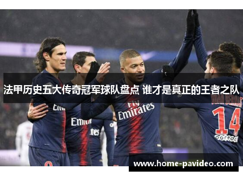 法甲历史五大传奇冠军球队盘点 谁才是真正的王者之队