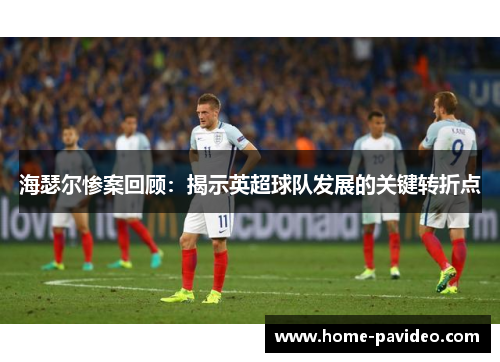 海瑟尔惨案回顾：揭示英超球队发展的关键转折点