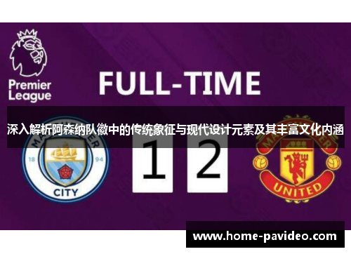 深入解析阿森纳队徽中的传统象征与现代设计元素及其丰富文化内涵 深入解析阿森纳队徽中的传统象征与现代设计元素及其丰富文化内涵