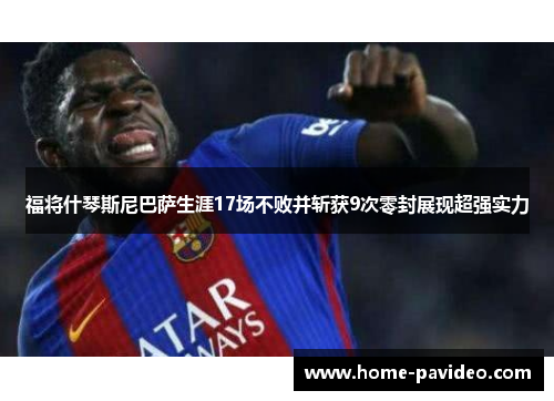 福将什琴斯尼巴萨生涯17场不败并斩获9次零封展现超强实力