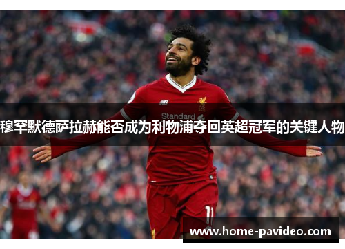 穆罕默德萨拉赫能否成为利物浦夺回英超冠军的关键人物