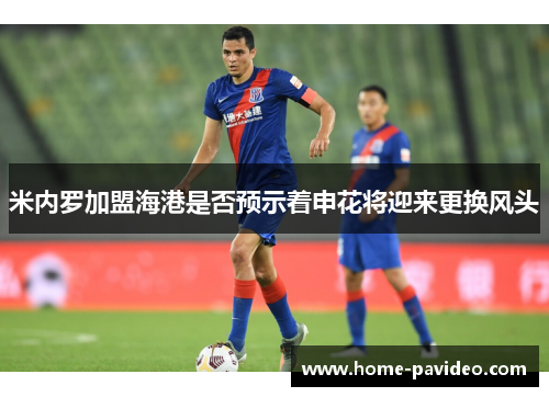 米内罗加盟海港是否预示着申花将迎来更换风头