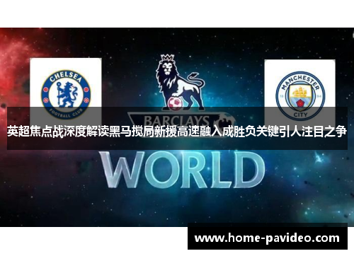 英超焦点战深度解读黑马搅局新援高速融入成胜负关键引人注目之争