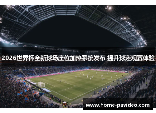 2026世界杯全新球场座位加热系统发布 提升球迷观赛体验