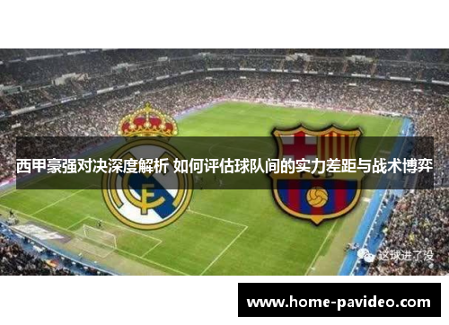 西甲豪强对决深度解析 如何评估球队间的实力差距与战术博弈