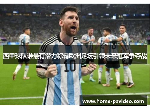 西甲球队谁最有潜力称霸欧洲足坛引领未来冠军争夺战 西甲球队谁最有潜力称霸欧洲足坛引领未来冠军争夺战