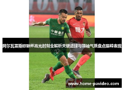 阿尔瓦雷斯欧联杯高光时刻全解析关键进球与领袖气质盘点巅峰表现