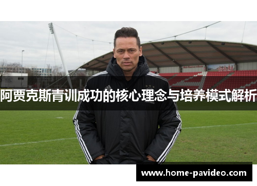 阿贾克斯青训成功的核心理念与培养模式解析