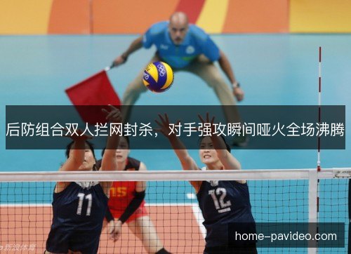 后防组合双人拦网封杀，对手强攻瞬间哑火全场沸腾