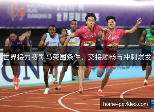 世界接力赛黑马突围条件，交接顺畅与冲刺爆发